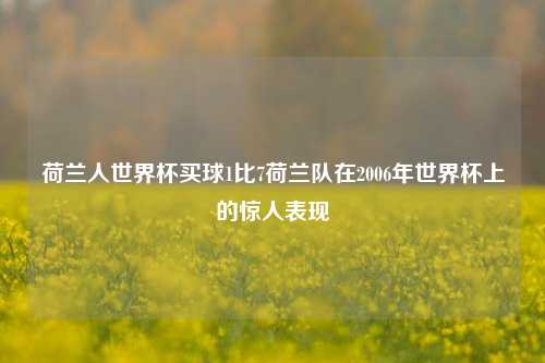 荷兰人世界杯买球1比7荷兰队在2006年世界杯上的惊人表现