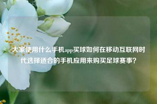 大家使用什么手机app买球如何在移动互联网时代选择适合的手机应用来购买足球赛事？