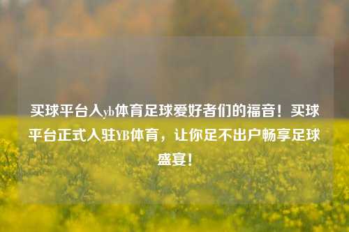 买球平台入yb体育足球爱好者们的福音！买球平台正式入驻YB体育，让你足不出户畅享足球盛宴！