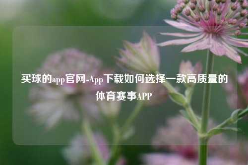 买球的app官网-App下载如何选择一款高质量的体育赛事APP
