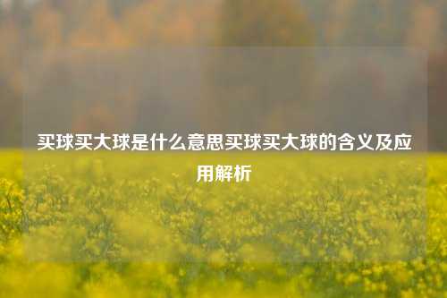 买球买大球是什么意思买球买大球的含义及应用解析