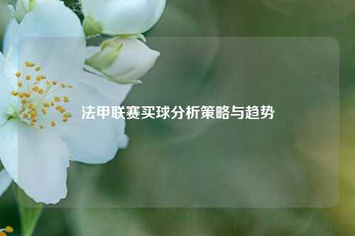 法甲联赛买球分析策略与趋势