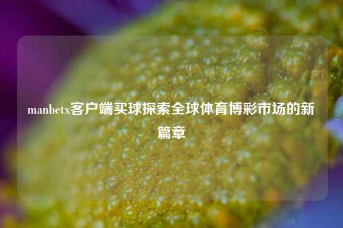 manbetx客户端买球探索全球体育博彩市场的新篇章