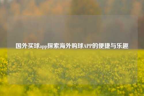 国外买球app探索海外购球APP的便捷与乐趣