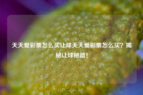 天天爱彩票怎么买让球天天爱彩票怎么买？揭秘让球秘籍！